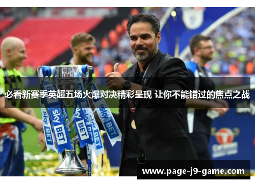 必看新赛季英超五场火爆对决精彩呈现 让你不能错过的焦点之战
