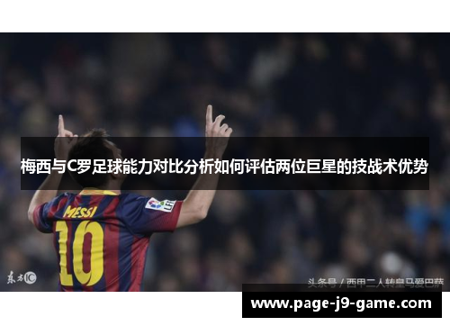 梅西与C罗足球能力对比分析如何评估两位巨星的技战术优势