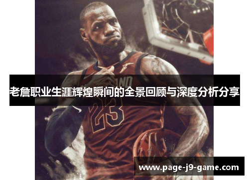 老詹职业生涯辉煌瞬间的全景回顾与深度分析分享