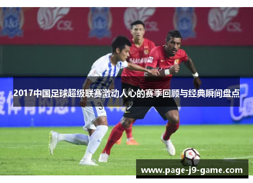 2017中国足球超级联赛激动人心的赛季回顾与经典瞬间盘点