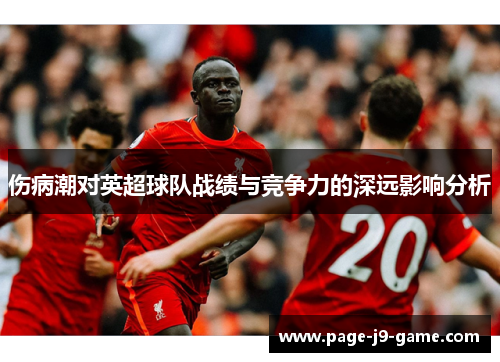 伤病潮对英超球队战绩与竞争力的深远影响分析