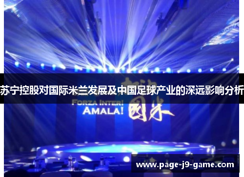 苏宁控股对国际米兰发展及中国足球产业的深远影响分析
