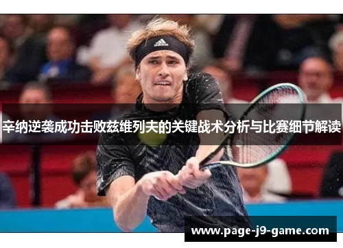 辛纳逆袭成功击败兹维列夫的关键战术分析与比赛细节解读 辛纳逆袭成功击败兹维列夫的关键战术分析与比赛细节解读