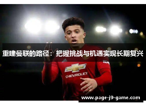 重建曼联的路径:把握挑战与机遇实现长期复兴 重建曼联的路径:把握挑战与机遇实现长期复兴