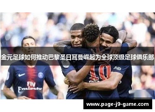 金元足球如何推动巴黎圣日耳曼崛起为全球顶级足球俱乐部 金元足球如何推动巴黎圣日耳曼崛起为全球顶级足球俱乐部