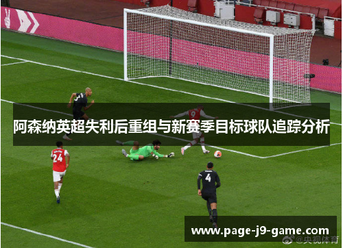 阿森纳英超失利后重组与新赛季目标球队追踪分析 阿森纳英超失利后重组与新赛季目标球队追踪分析