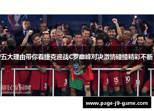 五大理由带你看捷克迎战C罗巅峰对决激情碰撞精彩不断 五大理由带你看捷克迎战C罗巅峰对决激情碰撞精彩不断