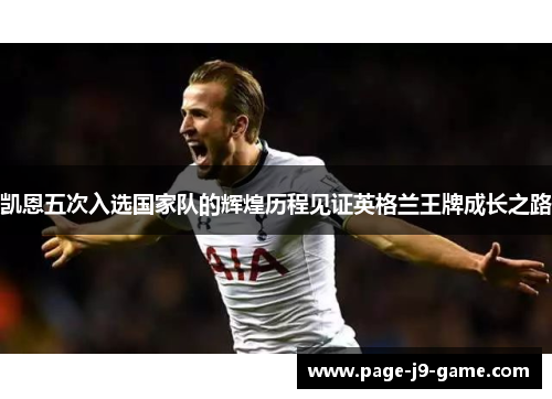 凯恩五次入选国家队的辉煌历程见证英格兰王牌成长之路 凯恩五次入选国家队的辉煌历程见证英格兰王牌成长之路