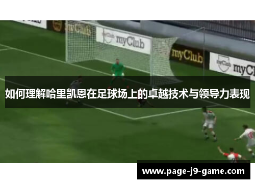 如何理解哈里凯恩在足球场上的卓越技术与领导力表现 如何理解哈里凯恩在足球场上的卓越技术与领导力表现