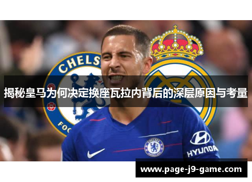 揭秘皇马为何决定换座瓦拉内背后的深层原因与考量 揭秘皇马为何决定换座瓦拉内背后的深层原因与考量