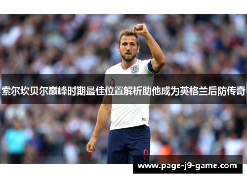 索尔坎贝尔巅峰时期最佳位置解析助他成为英格兰后防传奇
