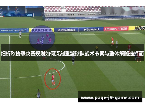 细析欧协联决赛规则如何深刻重塑球队战术节奏与整体策略选择面