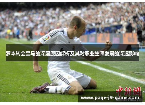 罗本转会皇马的深层原因解析及其对职业生涯发展的深远影响 罗本转会皇马的深层原因解析及其对职业生涯发展的深远影响
