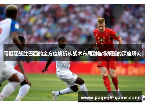 阿根廷战胜巴西的全方位解析从战术布局到临场策略的深度研究 阿根廷战胜巴西的全方位解析从战术布局到临场策略的深度研究