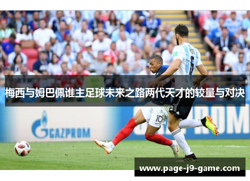 梅西与姆巴佩谁主足球未来之路两代天才的较量与对决