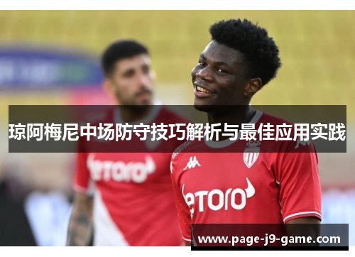 琼阿梅尼中场防守技巧解析与最佳应用实践