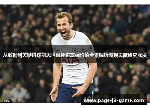 从数据到关键进球凯恩世俱杯进攻端价值全景解析表现贡献研究深度 从数据到关键进球凯恩世俱杯进攻端价值全景解析表现贡献研究深度