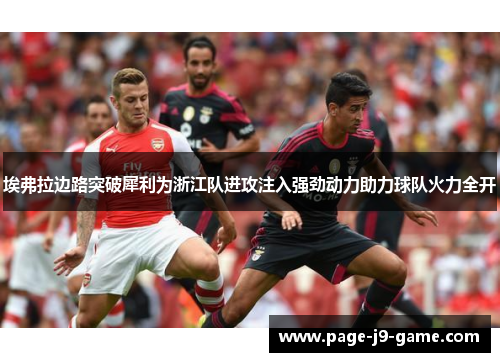 埃弗拉边路突破犀利为浙江队进攻注入强劲动力助力球队火力全开 埃弗拉边路突破犀利为浙江队进攻注入强劲动力助力球队火力全开