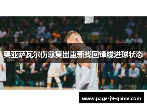 奥亚萨瓦尔伤愈复出重新找回锋线进球状态 奥亚萨瓦尔伤愈复出重新找回锋线进球状态