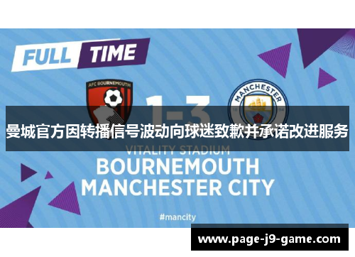 曼城官方因转播信号波动向球迷致歉并承诺改进服务