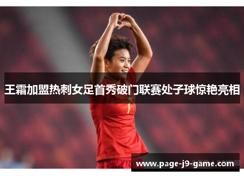 王霜加盟热刺女足首秀破门联赛处子球惊艳亮相