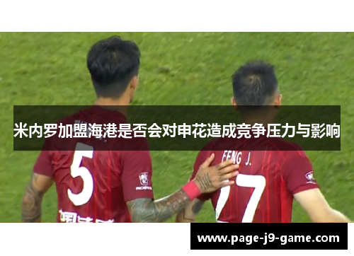 米内罗加盟海港是否会对申花造成竞争压力与影响