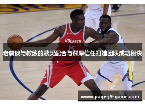 老詹谈与教练的默契配合与深厚信任打造团队成功秘诀 老詹谈与教练的默契配合与深厚信任打造团队成功秘诀
