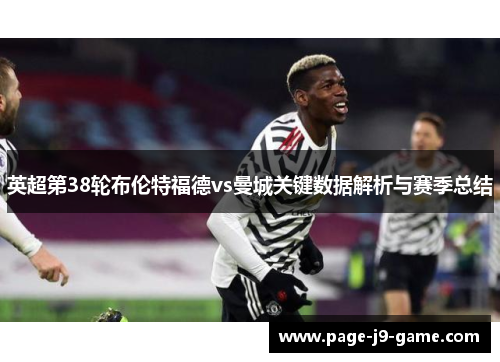 英超第38轮布伦特福德vs曼城关键数据解析与赛季总结
