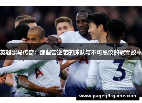 英超黑马传奇:那些曾逆袭的球队与不可思议的冠军故事 英超黑马传奇:那些曾逆袭的球队与不可思议的冠军故事
