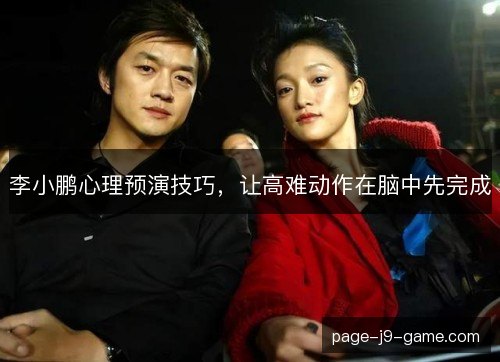 李小鹏心理预演技巧,让高难动作在脑中先完成 李小鹏心理预演技巧,让高难动作在脑中先完成
