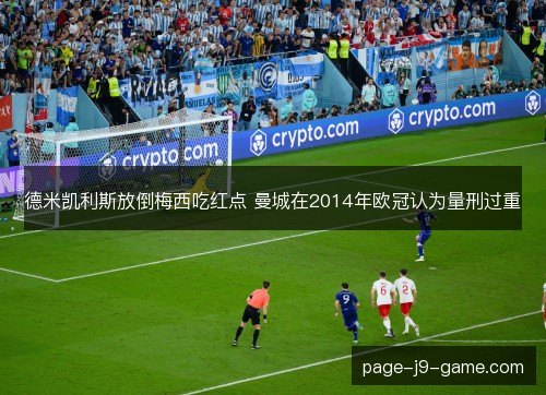 德米凯利斯放倒梅西吃红点 曼城在2014年欧冠认为量刑过重 德米凯利斯放倒梅西吃红点 曼城在2014年欧冠认为量刑过重