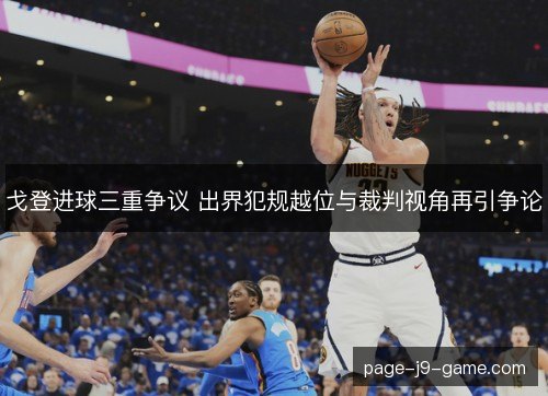 戈登进球三重争议 出界犯规越位与裁判视角再引争论 戈登进球三重争议 出界犯规越位与裁判视角再引争论