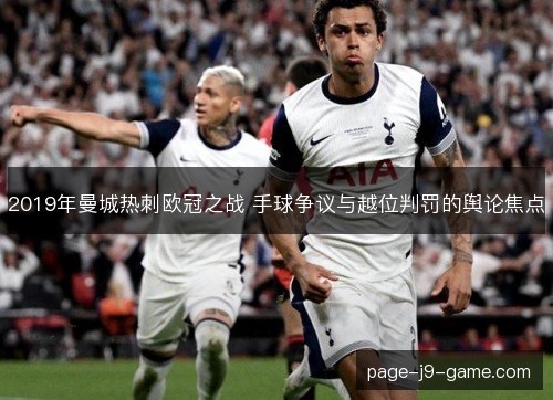 2019年曼城热刺欧冠之战 手球争议与越位判罚的舆论焦点 2019年曼城热刺欧冠之战 手球争议与越位判罚的舆论焦点